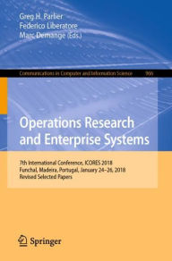 Title: Operations Research and Enterprise Systems: 7th International Conference, ICORES 2018, Funchal, Madeira, Portugal, January 24-26, 2018, Revised Selected Papers, Author: Greg H. Parlier