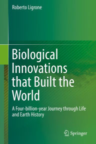 Title: Biological Innovations that Built the World: A Four-billion-year Journey through Life and Earth History, Author: Roberto Ligrone