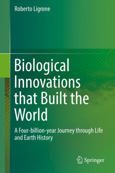 Biological Innovations that Built the World: A Four-billion-year Journey through Life and Earth History