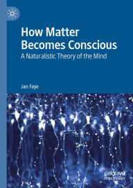 Title: How Matter Becomes Conscious: A Naturalistic Theory of the Mind, Author: Jan Faye