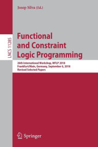 Title: Functional and Constraint Logic Programming: 26th International Workshop, WFLP 2018, Frankfurt/Main, Germany, September 6, 2018, Revised Selected Papers, Author: Josep Silva