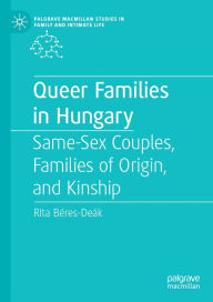 Title: Queer Families in Hungary: Same-Sex Couples, Families of Origin, and Kinship, Author: Rita Béres-Deák