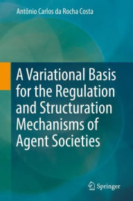 Title: A Variational Basis for the Regulation and Structuration Mechanisms of Agent Societies, Author: Antïnio Carlos da Rocha Costa
