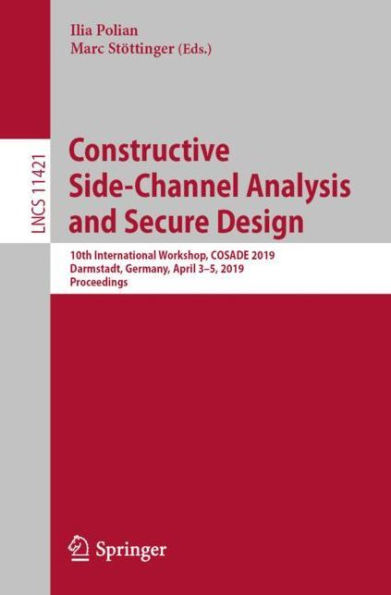 Constructive Side-Channel Analysis and Secure Design: 10th International Workshop, COSADE 2019, Darmstadt, Germany, April 3-5, 2019, Proceedings