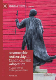 Title: Anamorphic Authorship in Canonical Film Adaptation: A Case Study of Shakespearean Films, Author: Robert Geal