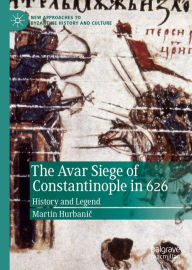 Title: The Avar Siege of Constantinople in 626: History and Legend, Author: Martin Hurbanic