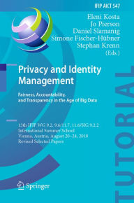 Title: Privacy and Identity Management. Fairness, Accountability, and Transparency in the Age of Big Data: 13th IFIP WG 9.2, 9.6/11.7, 11.6/SIG 9.2.2 International Summer School, Vienna, Austria, August 20-24, 2018, Revised Selected Papers, Author: Eleni Kosta