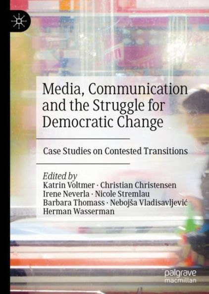 Media, Communication and the Struggle for Democratic Change: Case Studies on Contested Transitions