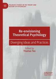 Title: Re-envisioning Theoretical Psychology: Diverging Ideas and Practices, Author: Thomas Teo