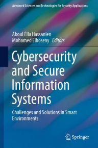 Title: Cybersecurity and Secure Information Systems: Challenges and Solutions in Smart Environments, Author: Aboul Ella Hassanien