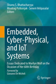 Title: Embedded, Cyber-Physical, and IoT Systems: Essays Dedicated to Marilyn Wolf on the Occasion of Her 60th Birthday, Author: Shuvra S. Bhattacharyya