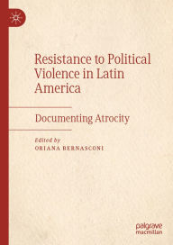 Title: Resistance to Political Violence in Latin America: Documenting Atrocity, Author: Oriana Bernasconi