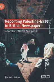 Title: Reporting Palestine-Israel in British Newspapers: An Analysis of British Newspapers, Author: Nadia R. Sirhan