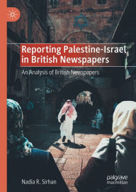 Title: Reporting Palestine-Israel in British Newspapers: An Analysis of British Newspapers, Author: Nadia R. Sirhan