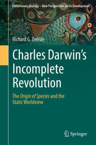 Title: Charles Darwin's Incomplete Revolution: The Origin of Species and the Static Worldview, Author: Richard G. Delisle