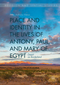Title: Place and Identity in the Lives of Antony, Paul, and Mary of Egypt: Desert as Borderland, Author: Peter Anthony Mena