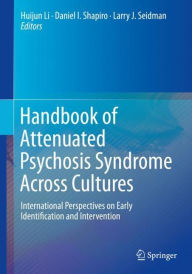 Title: Handbook of Attenuated Psychosis Syndrome Across Cultures: International Perspectives on Early Identification and Intervention, Author: Huijun Li