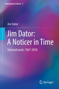 Title: Jim Dator: A Noticer in Time: Selected work, 1967-2018, Author: Jim Dator