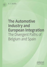 Title: The Automotive Industry and European Integration: The Divergent Paths of Belgium and Spain, Author: A. J. Jacobs PhD