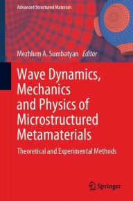 Title: Wave Dynamics, Mechanics and Physics of Microstructured Metamaterials: Theoretical and Experimental Methods, Author: Mezhlum A. Sumbatyan