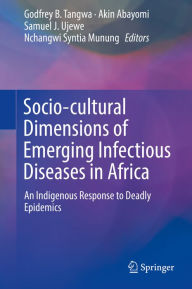 Title: Socio-cultural Dimensions of Emerging Infectious Diseases in Africa: An Indigenous Response to Deadly Epidemics, Author: Godfrey B. Tangwa