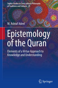 Title: Epistemology of the Quran: Elements of a Virtue Approach to Knowledge and Understanding, Author: M. Ashraf Adeel