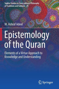 Title: Epistemology of the Quran: Elements of a Virtue Approach to Knowledge and Understanding, Author: M. Ashraf Adeel