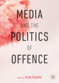 Title: Media and the Politics of Offence, Author: Anne Graefer