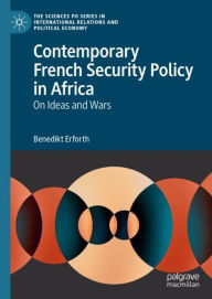 Title: Contemporary French Security Policy in Africa: On Ideas and Wars, Author: Benedikt Erforth