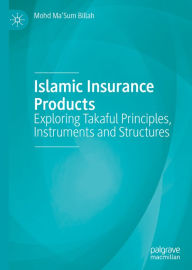 Title: Islamic Insurance Products: Exploring Takaful Principles, Instruments and Structures, Author: Mohd Ma'Sum Billah