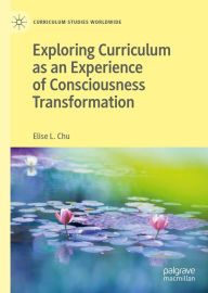 Title: Exploring Curriculum as an Experience of Consciousness Transformation, Author: Elise L. Chu