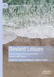 Title: Deviant Leisure: Criminological Perspectives on Leisure and Harm, Author: Thomas Raymen