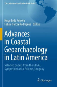 Title: Advances in Coastal Geoarchaeology in Latin America: Selected papers from the GEGAL Symposium at La Paloma, Uruguay, Author: Hugo Inda Ferrero