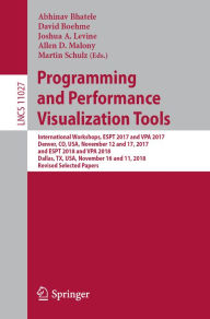Title: Programming and Performance Visualization Tools: International Workshops, ESPT 2017 and VPA 2017, Denver, CO, USA, November 12 and 17, 2017, and ESPT 2018 and VPA 2018, Dallas, TX, USA, November 16 and 11, 2018, Revised Selected Papers, Author: Abhinav Bhatele