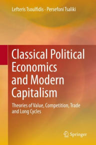 Title: Classical Political Economics and Modern Capitalism: Theories of Value, Competition, Trade and Long Cycles, Author: Lefteris Tsoulfidis