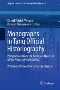 Title: Monographs in Tang Official Historiography: Perspectives from the Technical Treatises of the History of Sui (Sui shu), Author: Daniel Patrick Morgan