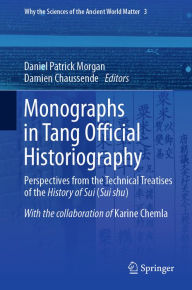 Title: Monographs in Tang Official Historiography: Perspectives from the Technical Treatises of the History of Sui (Sui shu), Author: Daniel Patrick Morgan