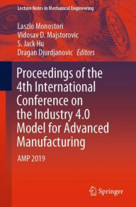 Title: Proceedings of the 4th International Conference on the Industry 4.0 Model for Advanced Manufacturing: AMP 2019, Author: Laszlo Monostori