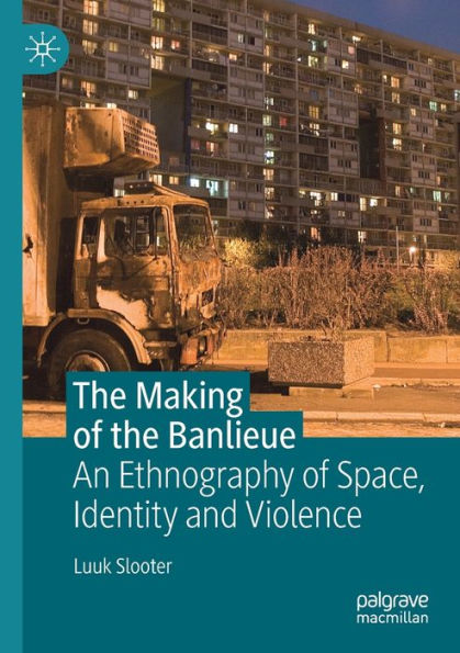 The Making of the Banlieue: An Ethnography of Space, Identity and Violence