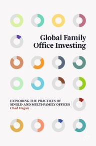 Title: Global Family Office Investing: Exploring the Practices of Single- and Multi-Family Offices, Author: Chad Hagan