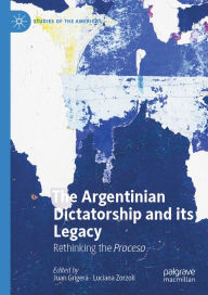 Title: The Argentinian Dictatorship and its Legacy: Rethinking the Proceso, Author: Juan Grigera