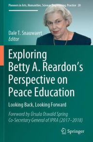 Title: Exploring Betty A. Reardon's Perspective on Peace Education: Looking Back, Looking Forward, Author: Dale T. Snauwaert