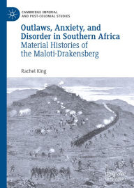 Title: Outlaws, Anxiety, and Disorder in Southern Africa: Material Histories of the Maloti-Drakensberg, Author: Rachel King