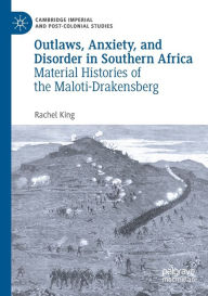 Title: Outlaws, Anxiety, and Disorder in Southern Africa: Material Histories of the Maloti-Drakensberg, Author: Rachel King