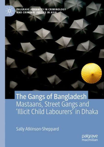The Gangs of Bangladesh: Mastaans, Street Gangs and 'Illicit Child Labourers' in Dhaka