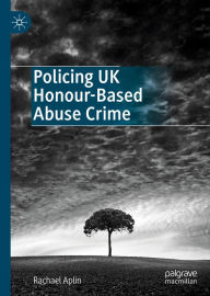 Title: Policing UK Honour-Based Abuse Crime, Author: Rachael Aplin