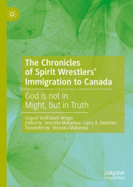 Title: The Chronicles of Spirit Wrestlers' Immigration to Canada: God is not in Might, but in Truth, Author: Grigorii Vasil'evich Verigin