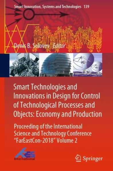 Smart Technologies and Innovations in Design for Control of Technological Processes and Objects: Economy and Production: Proceeding of the International Science and Technology Conference "FarEast?on-2018" Volume 2
