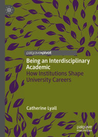 Title: Being an Interdisciplinary Academic: How Institutions Shape University Careers, Author: Catherine Lyall