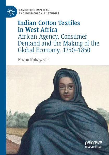 Indian Cotton Textiles West Africa: African Agency, Consumer Demand and the Making of Global Economy, 1750-1850